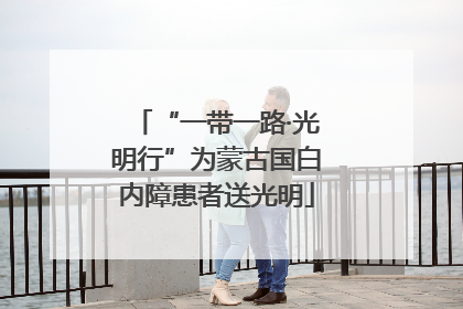 “一带一路·光明行”为蒙古国白内障患者送光明